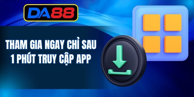Tham gia ngay chỉ sau 1 phút truy cập app