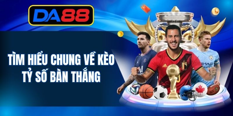 Tìm hiểu chung về kèo tỷ số bàn thắng